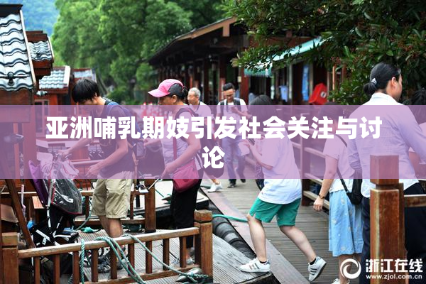 亚洲哺乳期妓引发社会关注与讨论