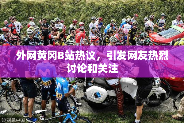 外网黄冈B站热议，引发网友热烈讨论和关注