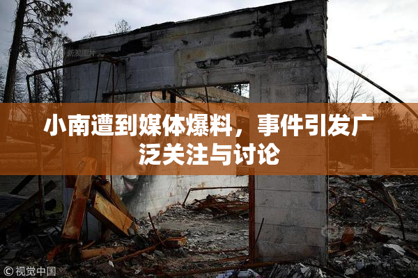 小南遭到媒体爆料，事件引发广泛关注与讨论