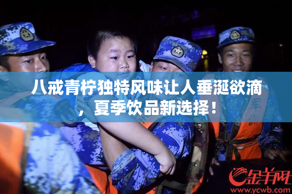 八戒青柠独特风味让人垂涎欲滴，夏季饮品新选择！