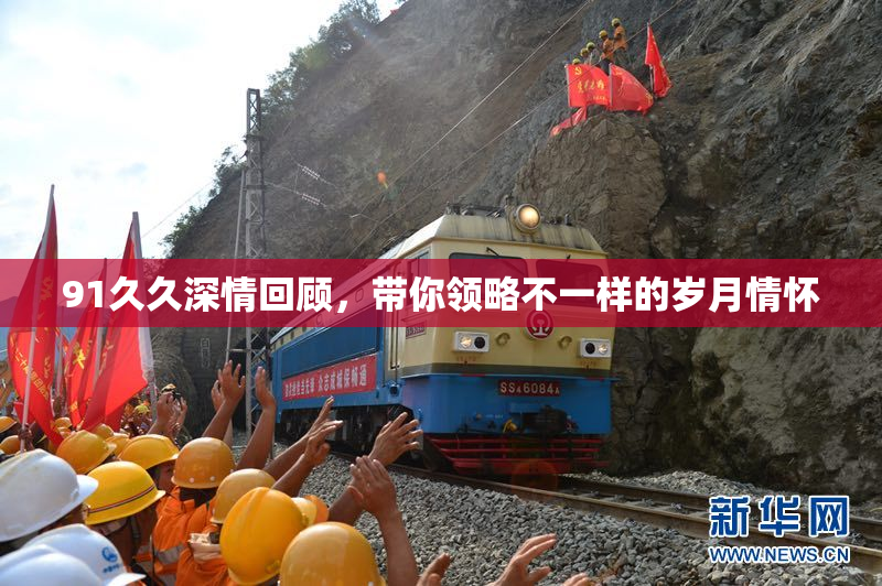 91久久深情回顾，带你领略不一样的岁月情怀