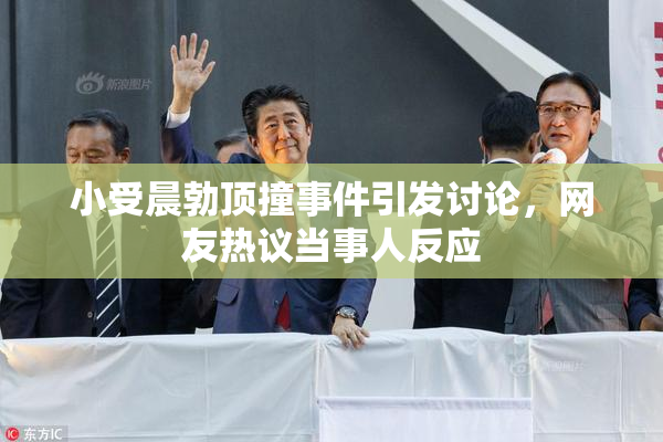 小受晨勃顶撞事件引发讨论，网友热议当事人反应