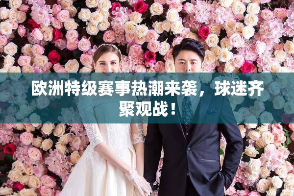 欧洲特级赛事热潮来袭，球迷齐聚观战！
