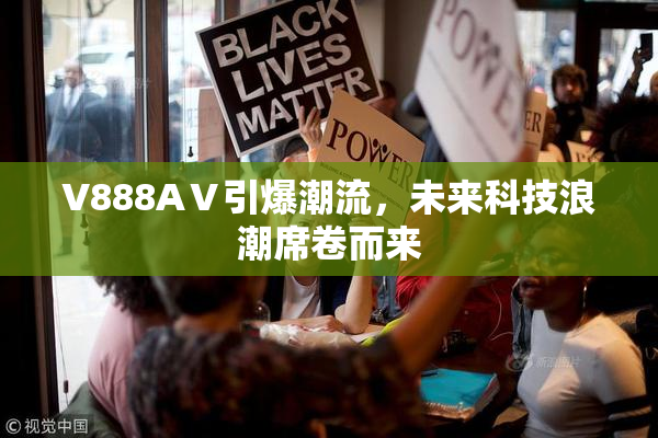 V888AⅤ引爆潮流，未来科技浪潮席卷而来