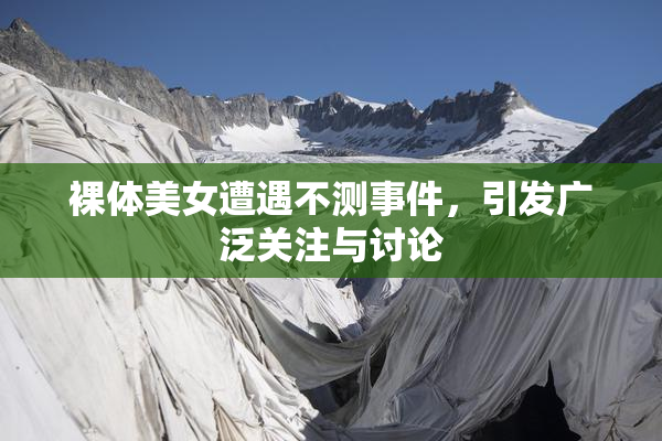 裸体美女遭遇不测事件，引发广泛关注与讨论