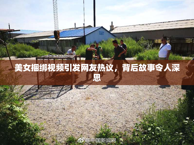 美女捆绑视频引发网友热议，背后故事令人深思