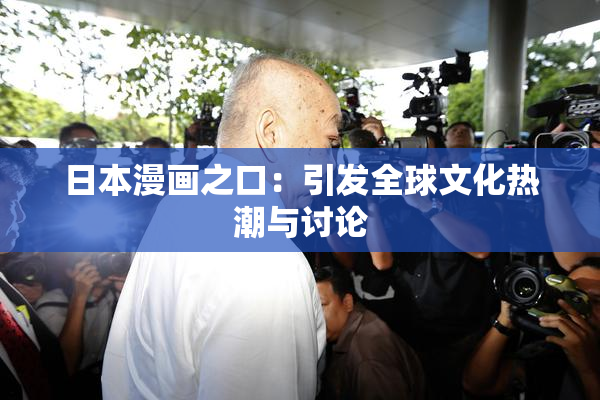 日本漫画之口：引发全球文化热潮与讨论