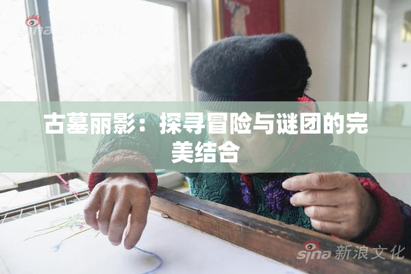 古墓丽影：探寻冒险与谜团的完美结合