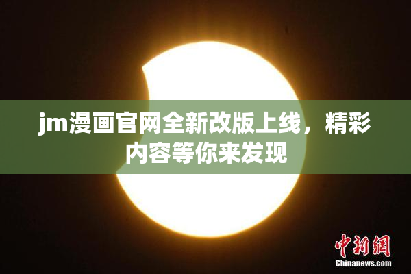 jm漫画官网全新改版上线，精彩内容等你来发现