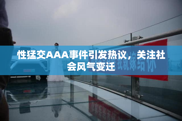 性猛交AAA事件引发热议，关注社会风气变迁