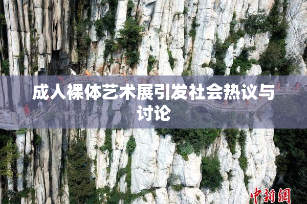 成人裸体艺术展引发社会热议与讨论