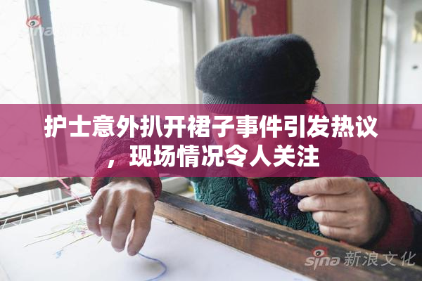 护士意外扒开裙子事件引发热议，现场情况令人关注