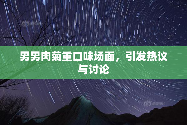 男男肉菊重口味场面，引发热议与讨论