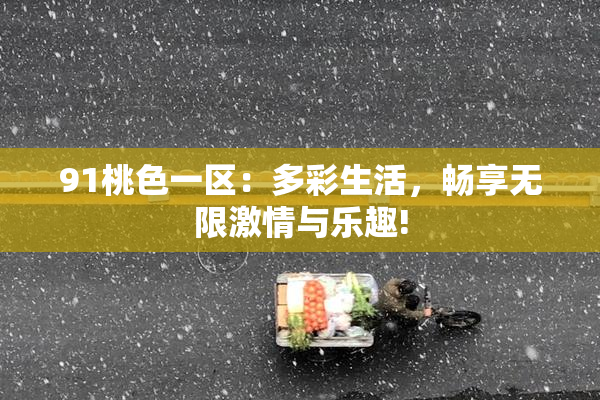 91桃色一区：多彩生活，畅享无限激情与乐趣!