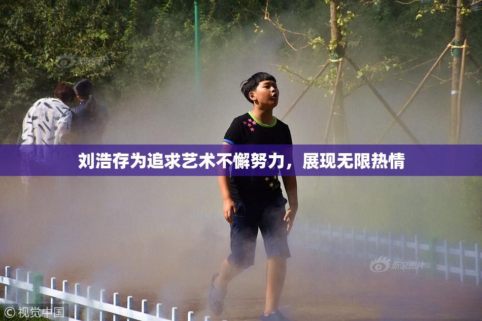 刘浩存为追求艺术不懈努力，展现无限热情
