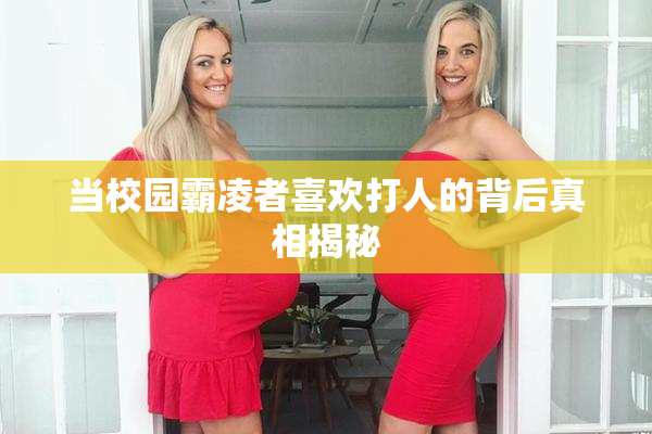 当校园霸凌者喜欢打人的背后真相揭秘