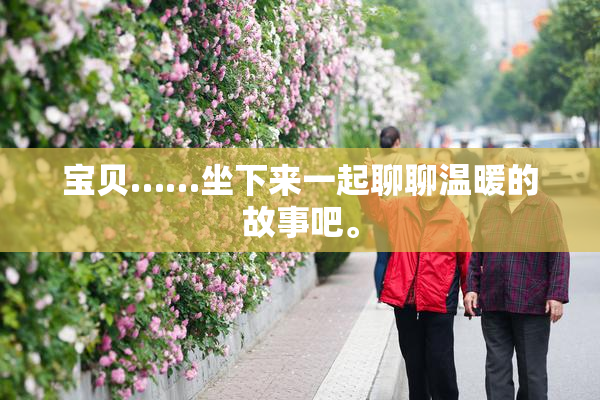 宝贝……坐下来一起聊聊温暖的故事吧。