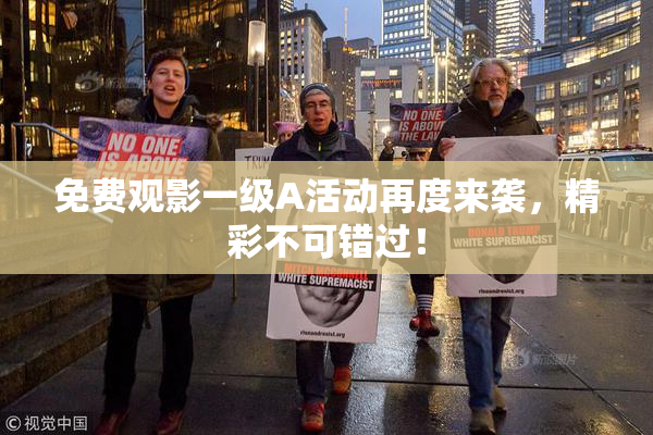 免费观影一级A活动再度来袭，精彩不可错过！