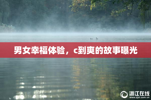 男女幸福体验，c到爽的故事曝光