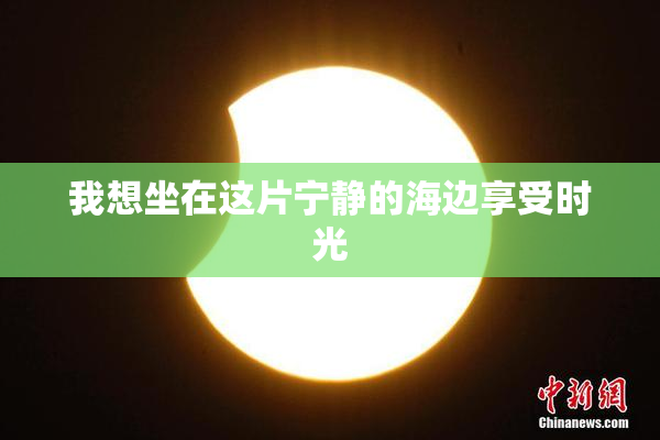 我想坐在这片宁静的海边享受时光
