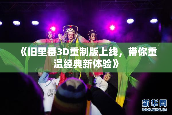 《旧里番3D重制版上线，带你重温经典新体验》