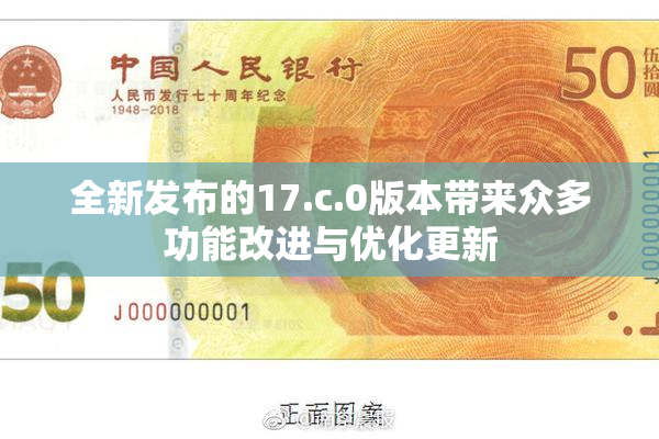 全新发布的17.c.0版本带来众多功能改进与优化更新