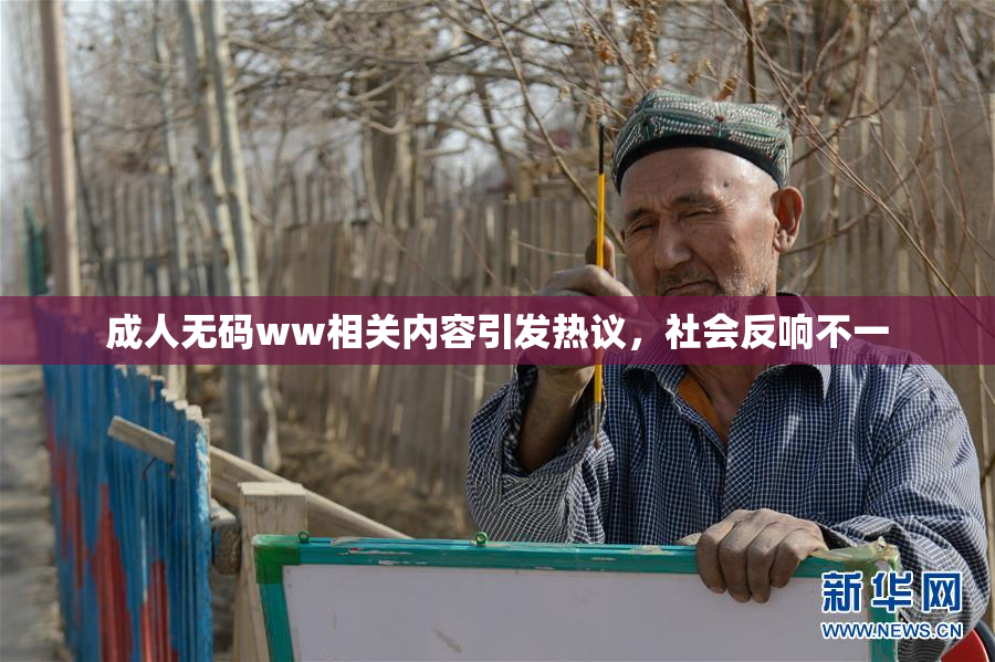 成人无码ww相关内容引发热议，社会反响不一