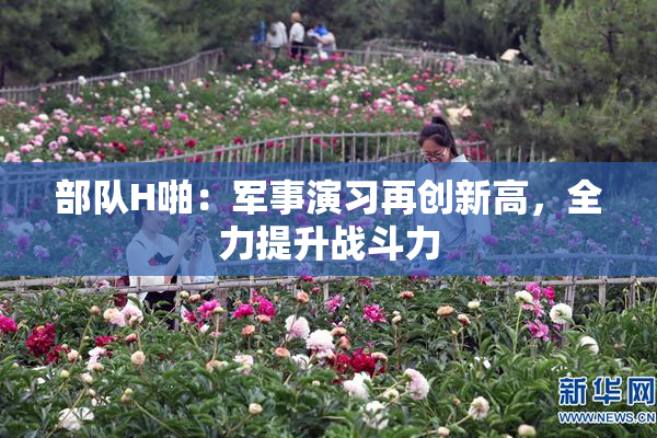 部队H啪：军事演习再创新高，全力提升战斗力