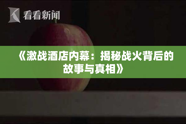 《激战酒店内幕：揭秘战火背后的故事与真相》