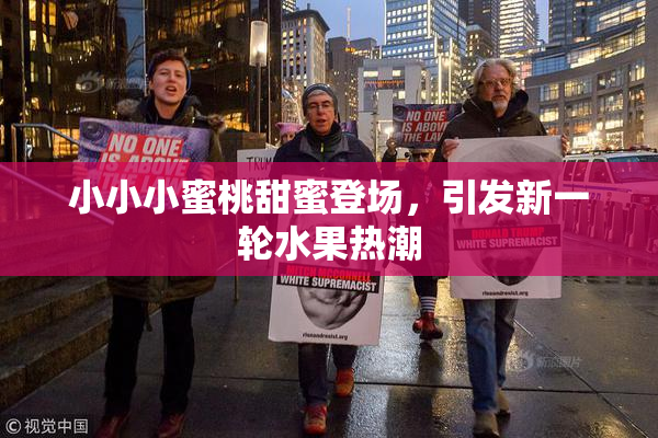 小小小蜜桃甜蜜登场，引发新一轮水果热潮