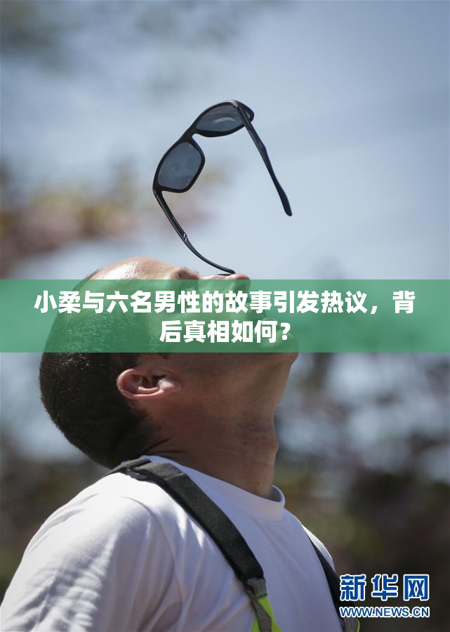 小柔与六名男性的故事引发热议，背后真相如何？
