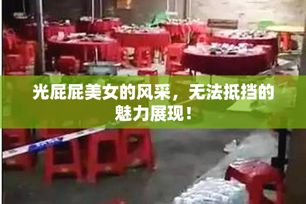光屁屁美女的风采，无法抵挡的魅力展现！