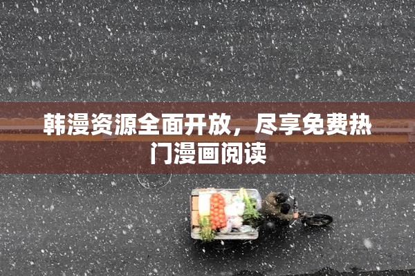 韩漫资源全面开放，尽享免费热门漫画阅读