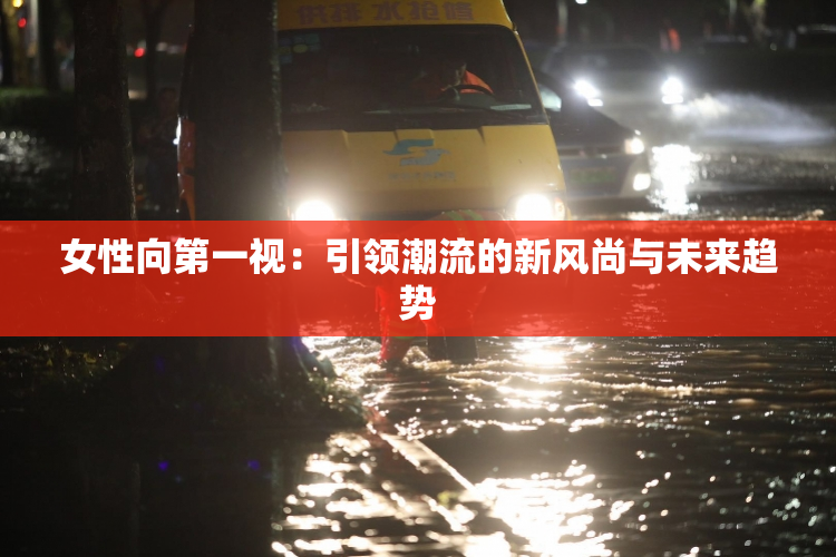 女性向第一视：引领潮流的新风尚与未来趋势
