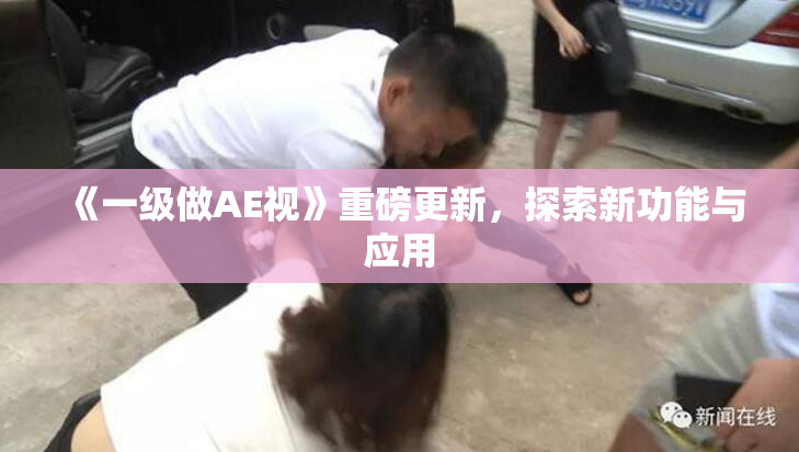 《一级做AE视》重磅更新，探索新功能与应用