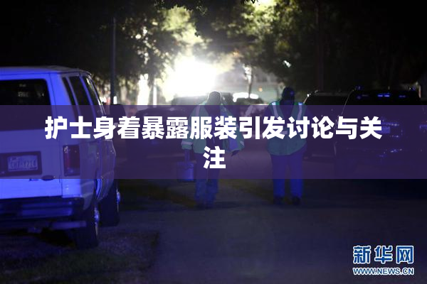 护士身着暴露服装引发讨论与关注