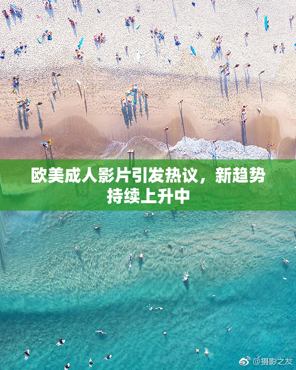 欧美成人影片引发热议，新趋势持续上升中