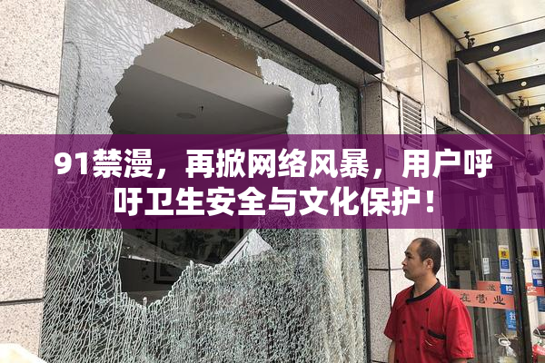 91禁漫，再掀网络风暴，用户呼吁卫生安全与文化保护！