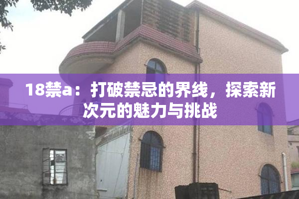 18禁a：打破禁忌的界线，探索新次元的魅力与挑战