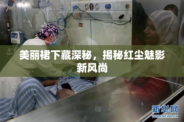 美丽裙下藏深秘，揭秘红尘魅影新风尚