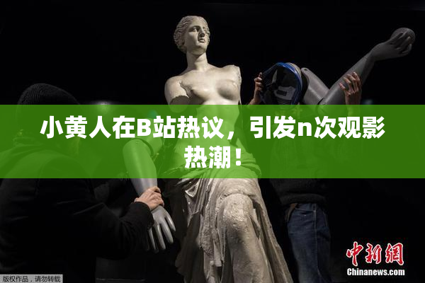 小黄人在B站热议，引发n次观影热潮！