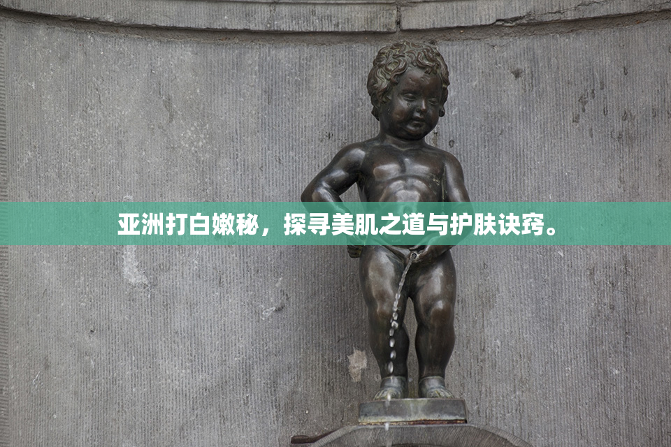 亚洲打白嫩秘，探寻美肌之道与护肤诀窍。