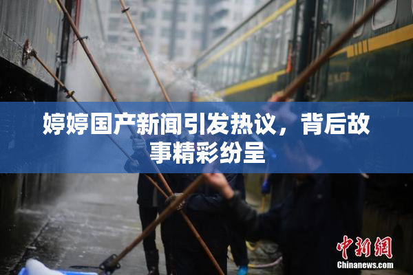 婷婷国产新闻引发热议，背后故事精彩纷呈