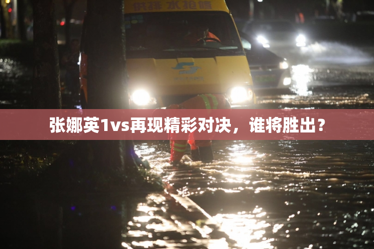 张娜英1vs再现精彩对决，谁将胜出？