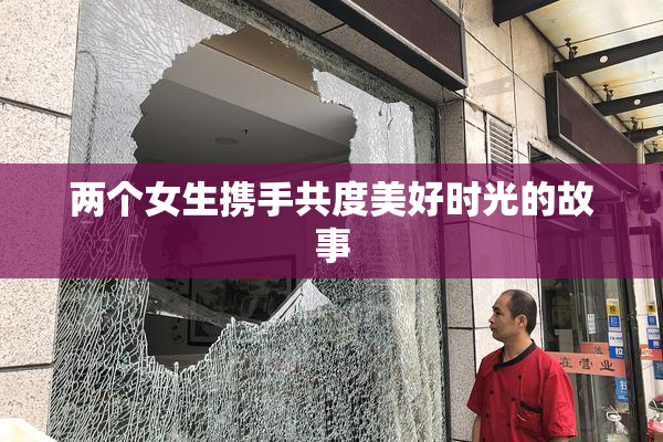 两个女生携手共度美好时光的故事