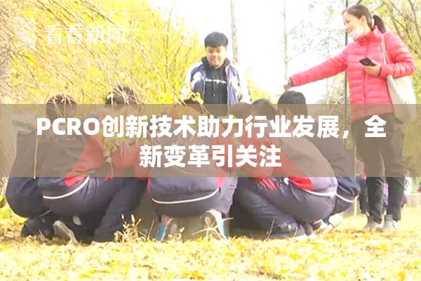 PCRO创新技术助力行业发展，全新变革引关注