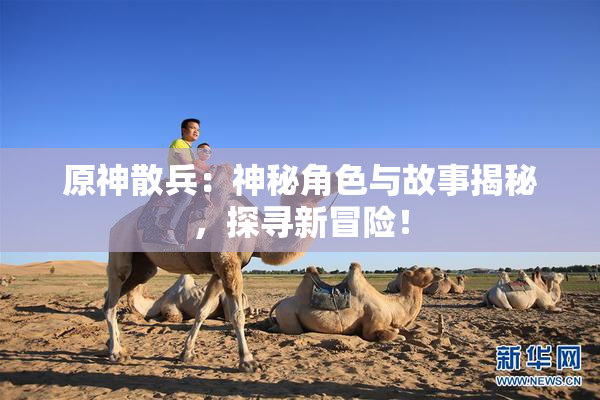 原神散兵：神秘角色与故事揭秘，探寻新冒险！