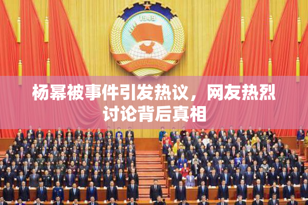 杨幂被事件引发热议，网友热烈讨论背后真相
