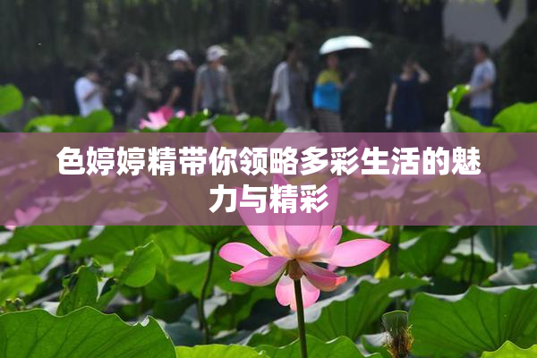 色婷婷精带你领略多彩生活的魅力与精彩