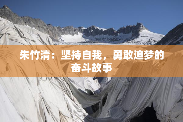 朱竹清：坚持自我，勇敢追梦的奋斗故事